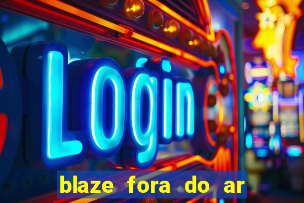 blaze fora do ar no brasil