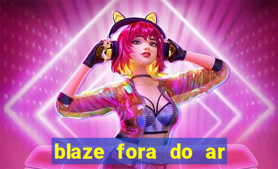 blaze fora do ar no brasil