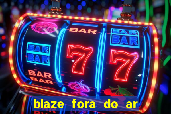 blaze fora do ar no brasil