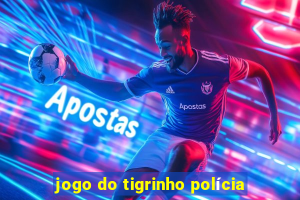 jogo do tigrinho polícia