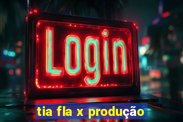 tia fla x produção