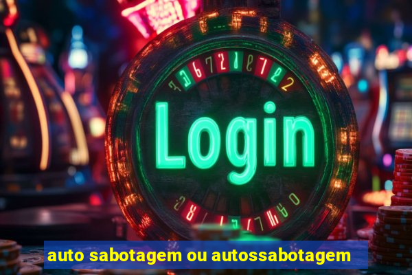 auto sabotagem ou autossabotagem