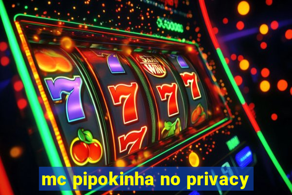 mc pipokinha no privacy