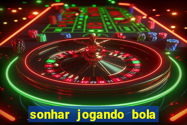 sonhar jogando bola e fazendo gol