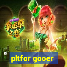 pltfor gooer