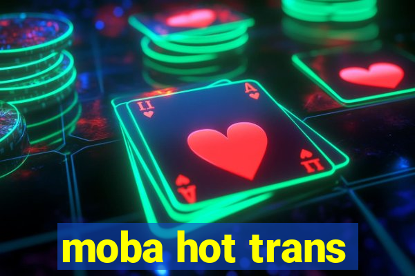 moba hot trans