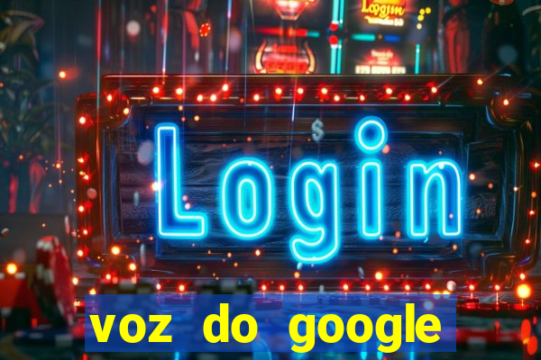 voz do google tradutor homem