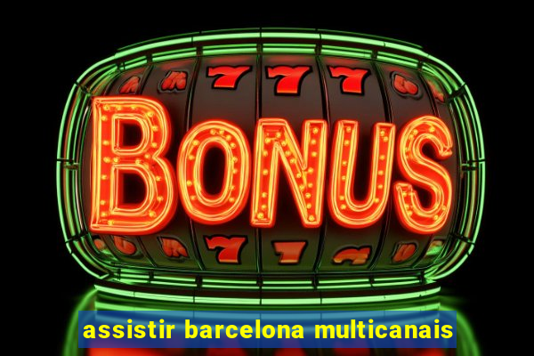 assistir barcelona multicanais