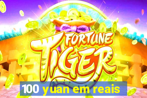 100 yuan em reais