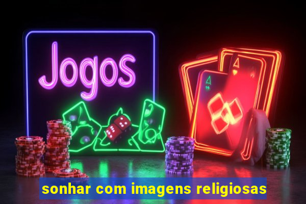 sonhar com imagens religiosas