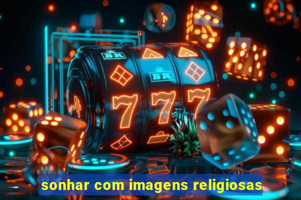 sonhar com imagens religiosas