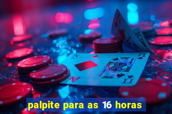 palpite para as 16 horas