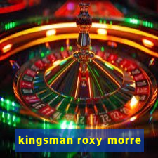 kingsman roxy morre