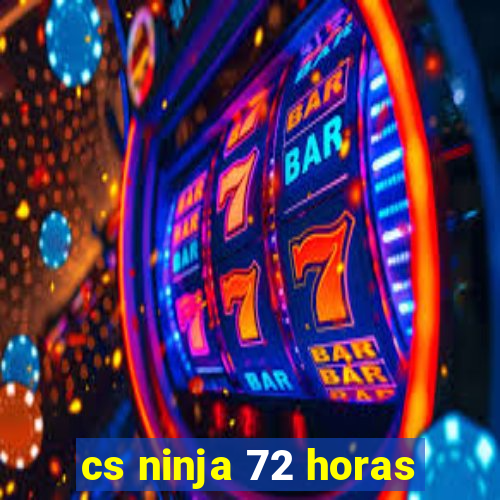 cs ninja 72 horas