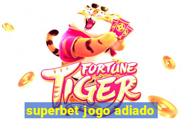 superbet jogo adiado