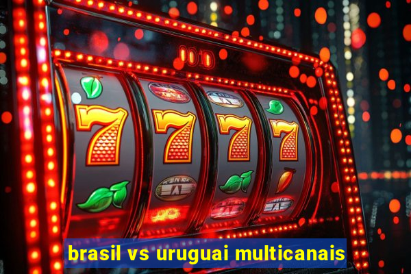 brasil vs uruguai multicanais