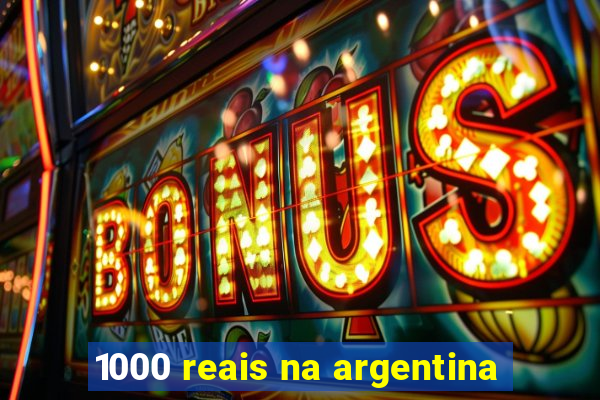 1000 reais na argentina