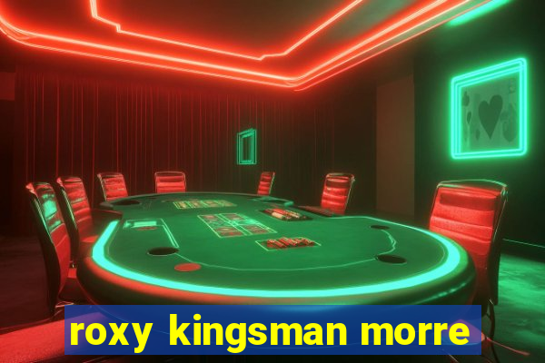 roxy kingsman morre