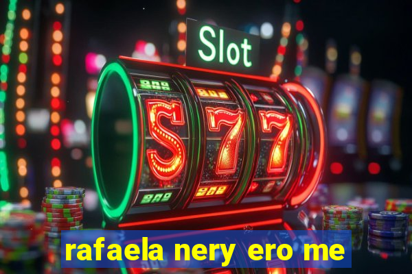 rafaela nery ero me