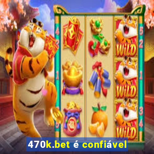 470k.bet é confiável