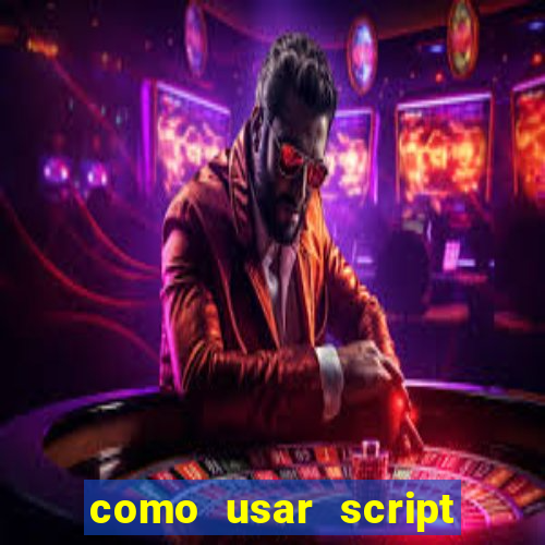 como usar script no cmsp