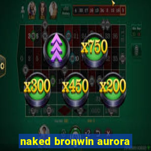 naked bronwin aurora