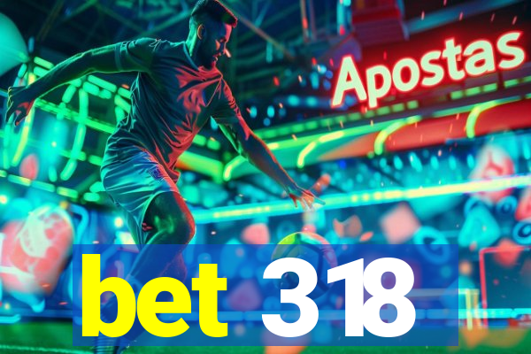 bet 318