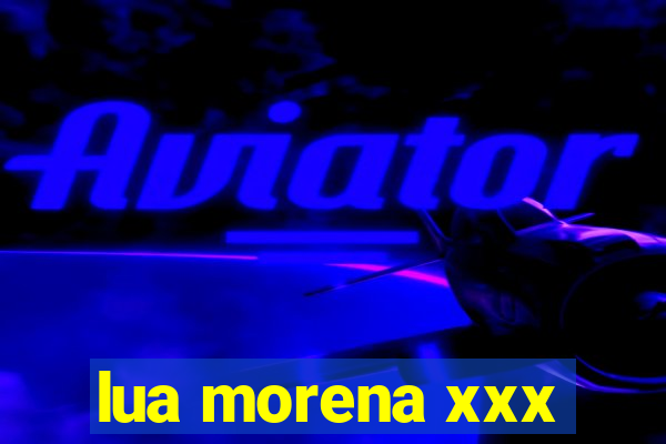 lua morena xxx