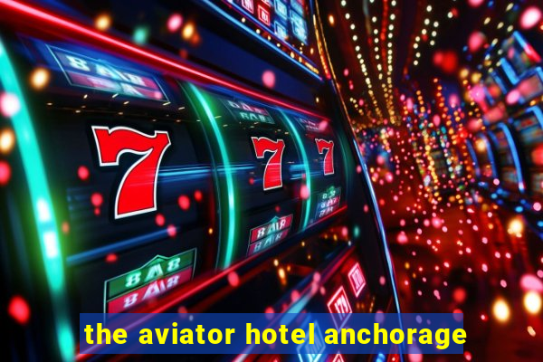 the aviator hotel anchorage