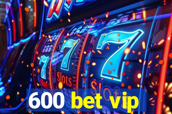 600 bet vip