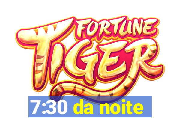 7:30 da noite