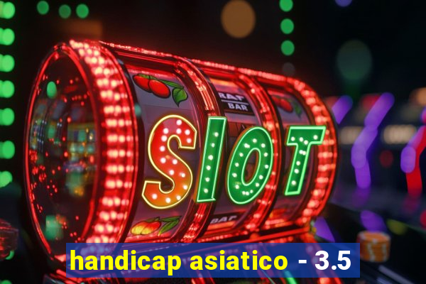 handicap asiatico - 3.5