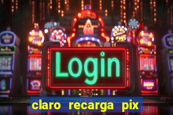 claro recarga pix $10 reais