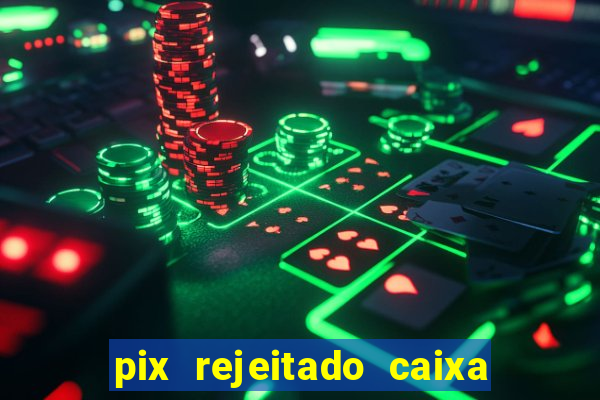 pix rejeitado caixa dinheiro sumiu