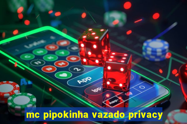 mc pipokinha vazado privacy