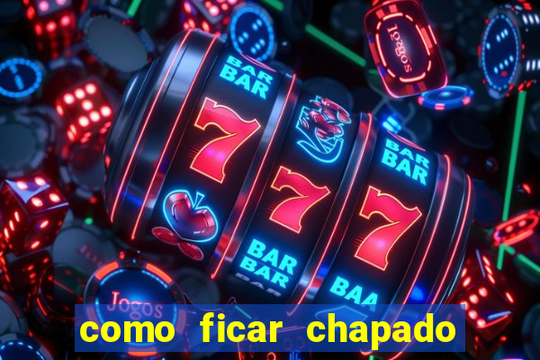 como ficar chapado em casa