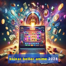 baixar better anime 2024