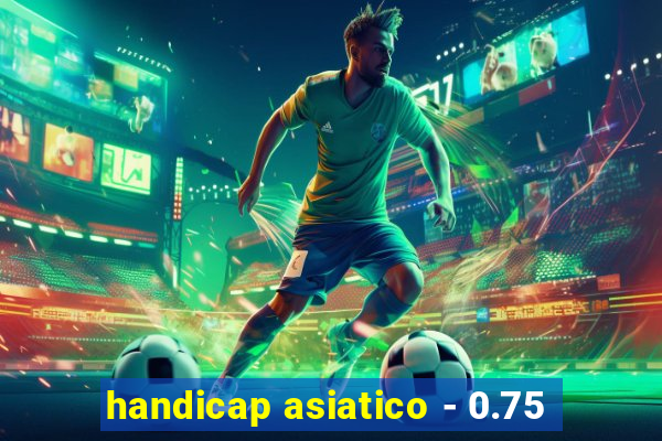 handicap asiatico - 0.75