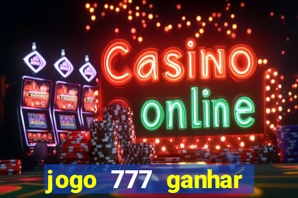 jogo 777 ganhar dinheiro de verdade