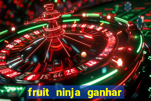 fruit ninja ganhar dinheiro sem depositar