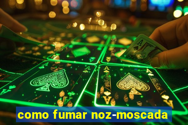 como fumar noz-moscada