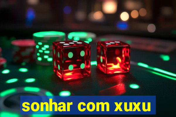 sonhar com xuxu