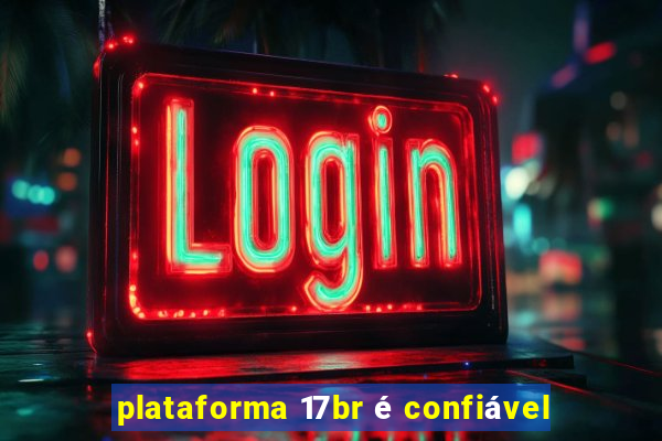 plataforma 17br é confiável