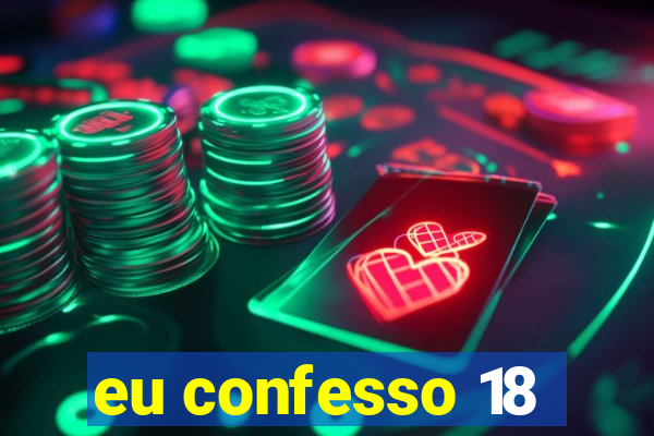 eu confesso 18