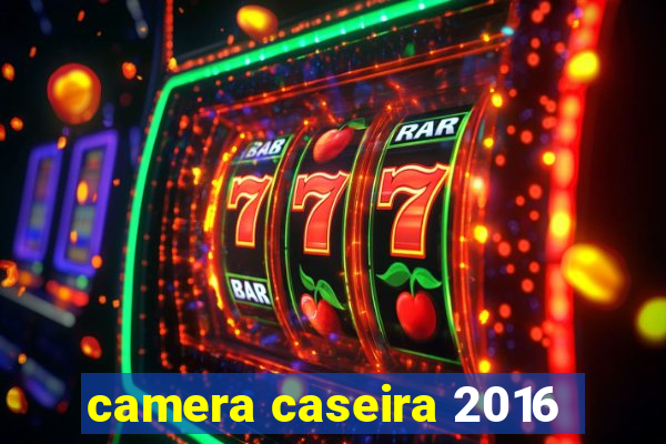 camera caseira 2016