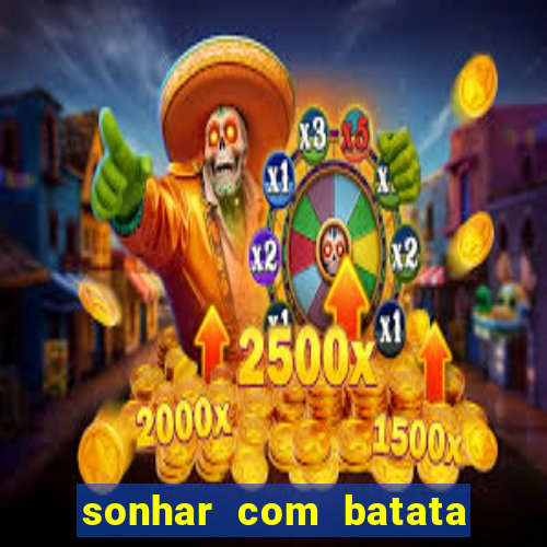 sonhar com batata jogo do bicho