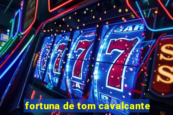 fortuna de tom cavalcante