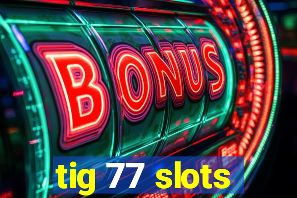 tig 77 slots