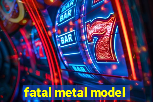 fatal metal model