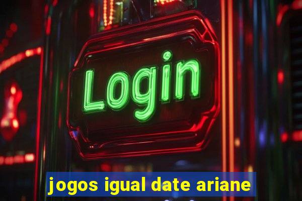 jogos igual date ariane